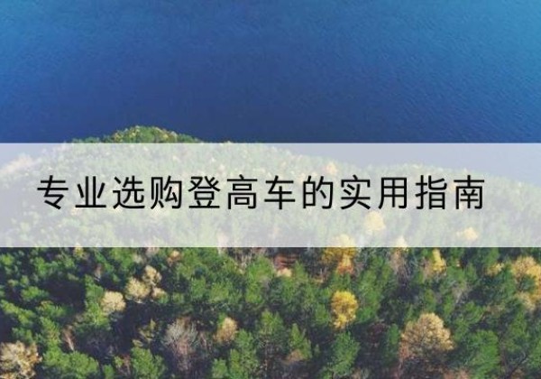 黄龙电动登高车厂家推荐-专业选购登高车的实用指南
