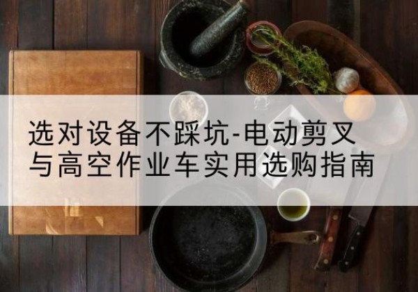 黄龙电动剪叉升降平台怎么选-选对设备不踩坑-电动剪叉与高空作业车实用选购指南