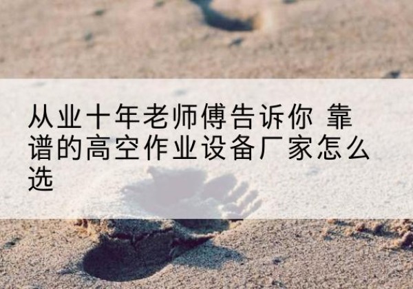 黄龙高空作业升降机厂家推荐-从业十年老师傅告诉你 靠谱的高空作业设备厂家怎么选