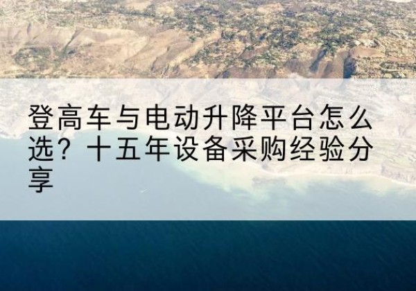 黄龙登高车厂家厂家-登高车与电动升降平台怎么选？十五年设备采购经验分享