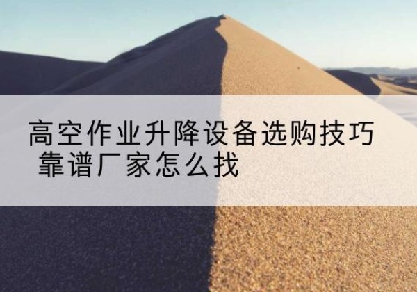 黄龙电动升降平台厂家推荐-高空作业升降设备选购技巧 靠谱厂家怎么找