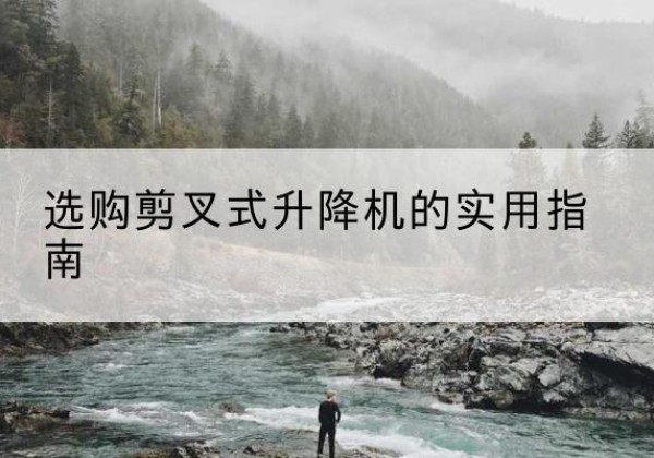 黄龙剪叉式升降机怎么选-选购剪叉式升降机的实用指南