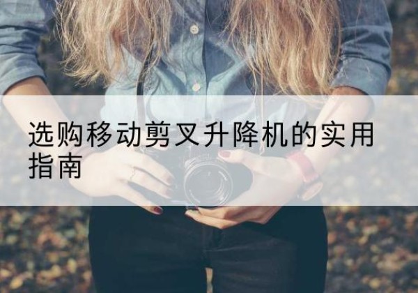 黄龙移动剪叉升降机怎么选-选购移动剪叉升降机的实用指南